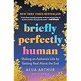 Briefly Perfectly Human: Making an Authentic Life by Getting Real About the End