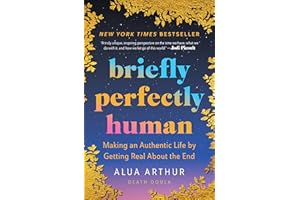 Briefly Perfectly Human: Making an Authentic Life by Getting Real About the End – The New York Times Bestselling Memoir on De