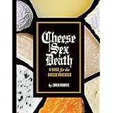 Cheese Sex Death: A Bible for the Cheese Obsessed