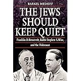 The Jews Should Keep Quiet: Franklin D. Roosevelt, Rabbi Stephen S. Wise, and the Holocaust