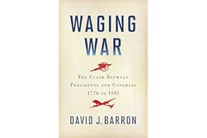 Waging War: The Clash Between Presidents and Congress, 1776 to ISIS
