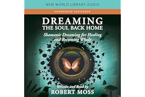Dreaming the Soul Back Home: Shamanic Dreaming for Healing and Becoming Whole