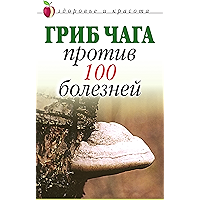 Гриб чага против 100 болезней (Russian Edition) book cover