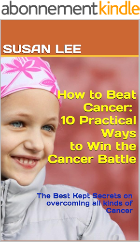 Download How to Beat Cancer: 10 Practical Ways to Win the Cancer Battle: The Best Kept Secrets on overcoming all kinds of Cancer (English Edition) PDF