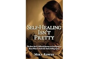Self-Healing Isn’t Pretty: The Raw, Real, Unfiltered Journey to Getting Better (Even When It Feels Like You’re Falling Apart)