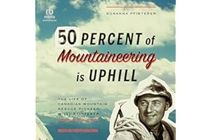 Fifty Percent of Mountaineering Is Uphill: The Life of Canadian Mountain Rescue Pioneer Willi Pfisterer