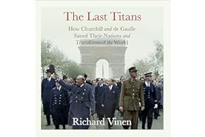 The Last Titans: How Churchill and de Gaulle Saved Their Nations and Transformed the World