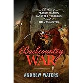 Backcountry War: The Rise of Francis Marion, Banastre Tarleton, and Thomas Sumter