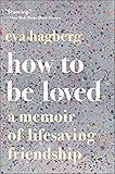 How to Be Loved: A Memoir of Lifesaving Friendship