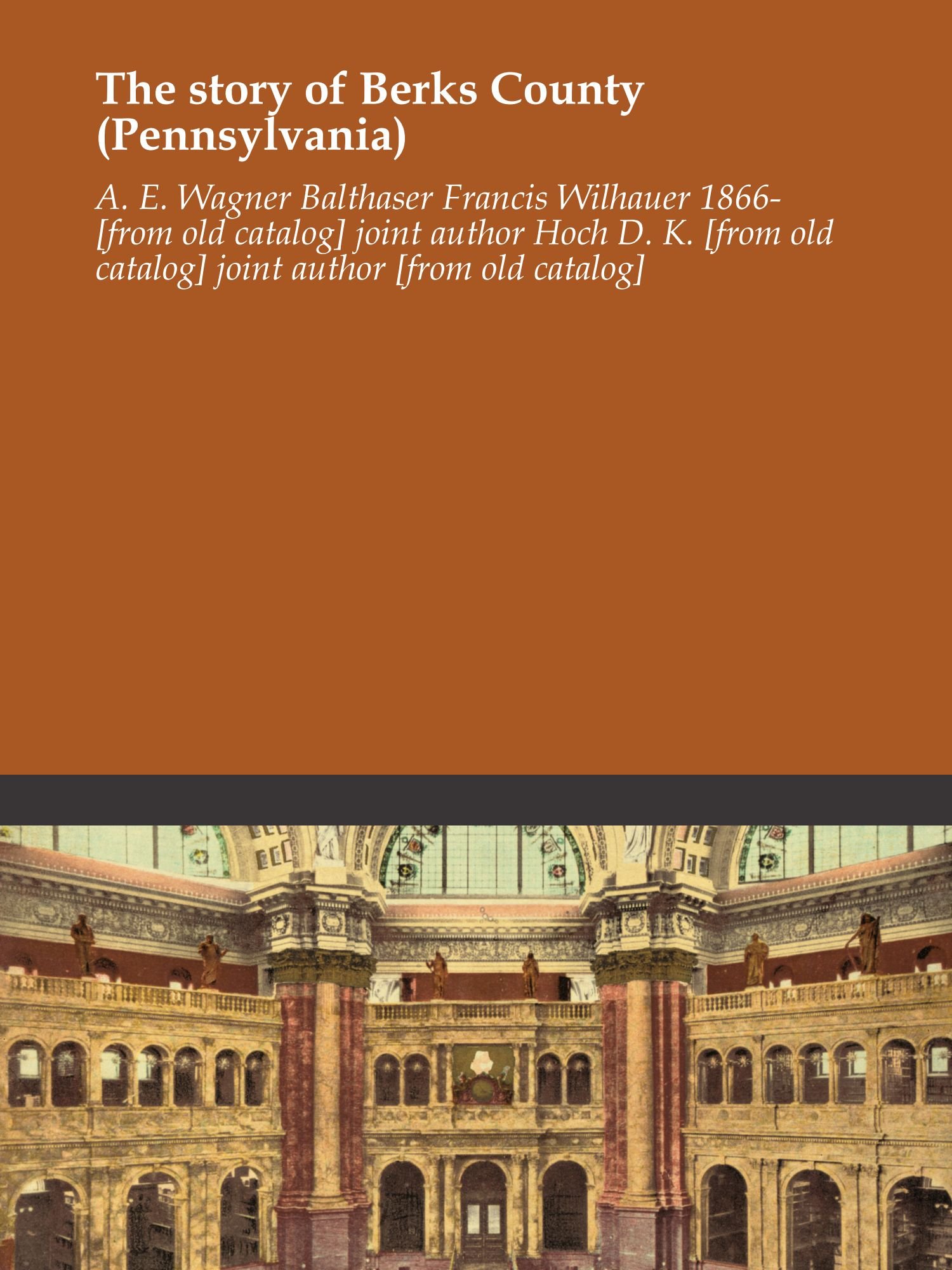 The Story Of Berks County Pennsylvania Wagner Balthaser Francis Wilhauer 1866 From Old Catalog Joint Author Hoch D K From Old Catalog Joint Author From Old Catalog A E Amazon Com Books The Story Of Berks County Pennsylvania Wagner Balthaser Francis Wilhauer 1866 From Old Catalog Joint Author Hoch D K From Old Catalog Joint Author From Old Catalog A E Amazon Com Books