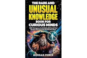 The Rare and Unusual Knowledge Book for Curious Minds: 1000+ Outrageous, Fun, and Unbelievable Facts and Trivia About Everyda