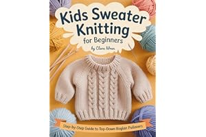 Kids Sweater Knitting for Beginners: A Step-By-Step Guide To Top-Down Raglan Pullovers, Seamless Construction, Sizing, Gauge,