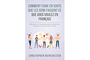 Comment Faire En Sorte Que Les Gens Fassent Ce Que Vous Voulez En Français/ How To Get People To Do What You Want In French: 