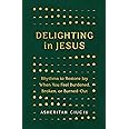 Delighting in Jesus: Rhythms to Restore Joy When You Feel Burdened, Broken, or Burned-Out