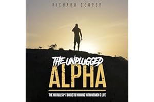 The Unplugged Alpha: The No Bullsh*t Guide to Winning with Women & Life