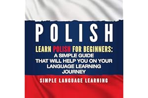 Polish: Learn Polish for Beginners: A Simple Guide That Will Help You on Your Language Learning Journey