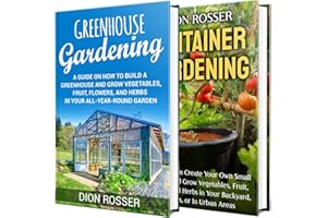 Greenhouse and Container Gardening: An Essential Guide to Building a Greenhouse and Creating Your Own Small Garden with Veget