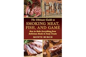 The Ultimate Guide to Smoking Meat, Fish, and Game: How to Make Everything from Delicious Meals to Tasty Treats