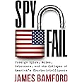 Spyfail: Foreign Spies, Moles, Saboteurs, and the Collapse of America’s Counterintelligence