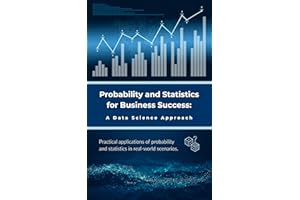 Probability and Statistics for Business Success: A Data Science Approach: Practical applications of probability and statistic