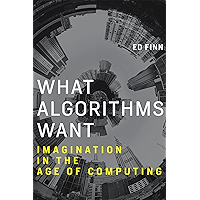 What Algorithms Want: Imagination in the Age of Computing (The MIT Press)