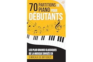 70 Partitions de Piano pour Débutants: Le recueil des grands Classiques de la Musique les plus appréciés, classés en 3 niveau