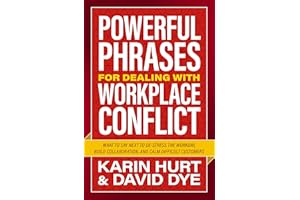 Powerful Phrases for Dealing with Workplace Conflict: What to Say Next to De-stress the Workday, Build Collaboration, and Cal