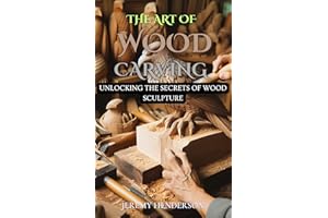THE ART OF WOOD CARVING: Unlocking The Secrets Of Wood Sculpture