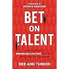 Bet on Talent: How to Create a Remarkable Culture That Wins the Hearts of Customers