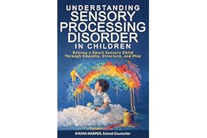 Understanding Sensory Processing Disorder in Children: Raising a Smart Sensory Child Through Empathy, Structure, and Play