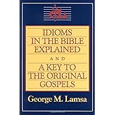 Idioms in the Bible Explained and a Key to the Original Gospels