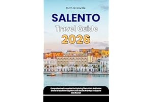 Salento Travel Guide: 2026 Comprehensive Companion For Exploring The Adriatic And Ionian Shores Of Southern Italy With Local 