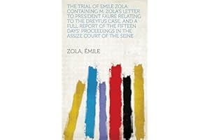 The Trial of Emile Zola: Containing M. Zola's Letter to President Faure Relating to the Dreyfus Case, and a Full Report of th