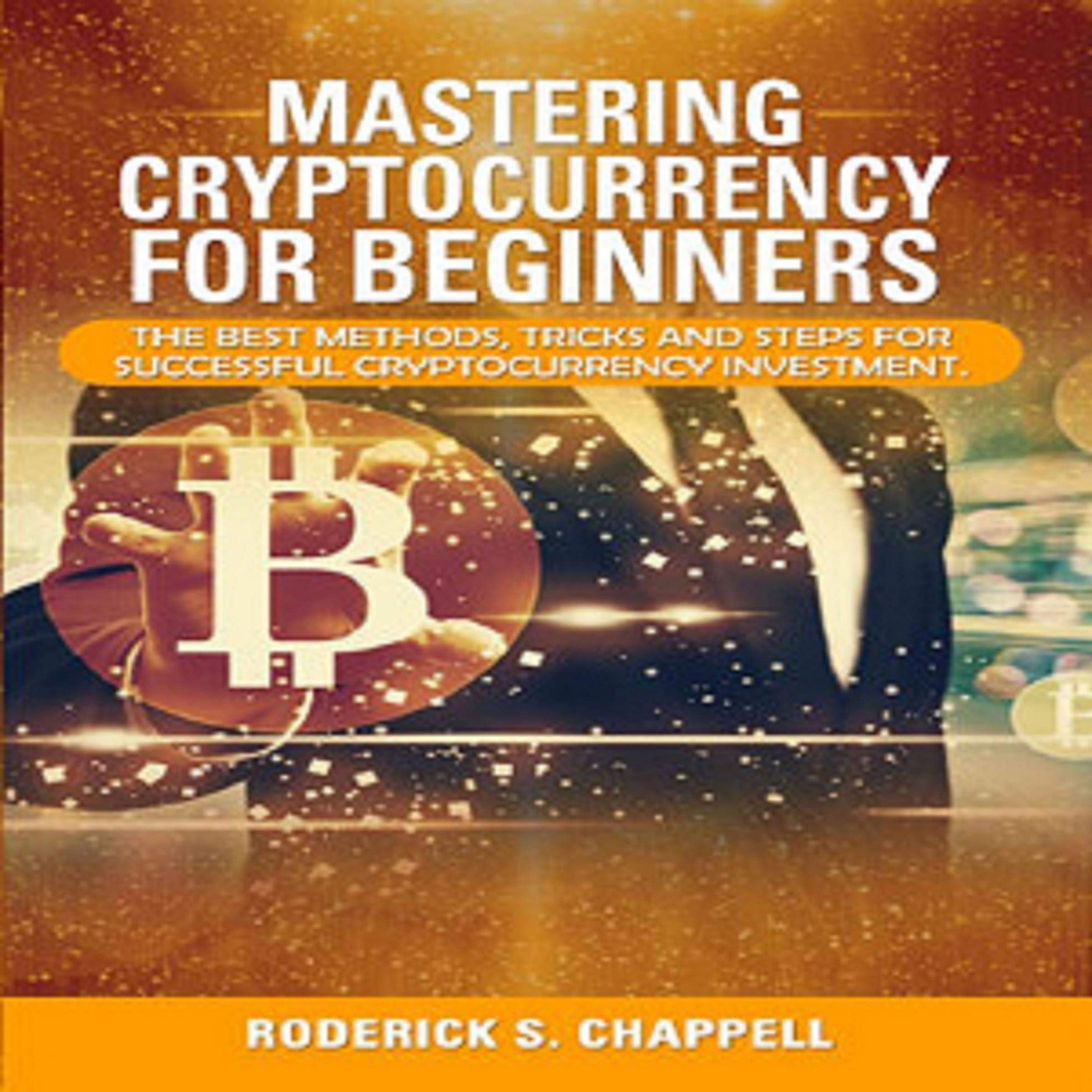 Mastering Cryptocurrency for Beginners: The Best Methods, Tricks and Steps for Successful Cryptocurrency Investment