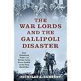 The War Lords and the Gallipoli Disaster: How Globalized Trade Led Britain to Its Worst Defeat of the First World War (Oxford
