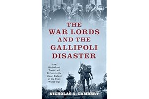The War Lords and the Gallipoli Disaster: How Globalized Trade Led Britain to Its Worst Defeat of the First World War