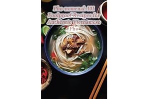 Pho-nomenal: 101 Foolproof Recipes for Authentic Vietnamese Pho