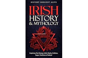 Irish History & Mythology: Exploring The History, Celtic Myths, Folklore, Sagas, Traditions of Ireland (British Isles Book 3)