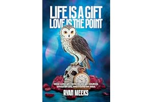 Life Is a Gift. Love Is the Point: How I Lost My Faith, Killed My Church, Saved My Life, and Found My Soul