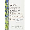 When Someone You Love Suffers from Posttraumatic Stress: What to Expect and What You Can Do