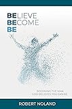 Believe, Become, Be: Becoming the Man God Believes You Can Be