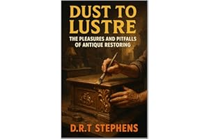 Dust to Lustre: The Pleasures and Pitfalls of Antique Restoring: Bringing the Past Alive with Skill and Patience