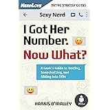 I Got Her Number, Now What?: A Geek's Guide to Texting, Snapchatting and Sliding into DMs