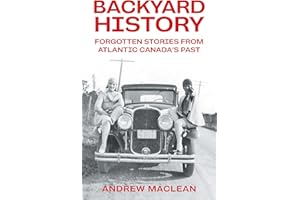 Forgotten Stories From Atlantic Canada's Past (Backyard History Book 1)