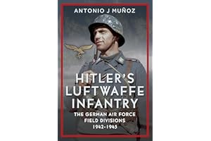 Hitler's Luftwaffe Infantry: The German Air Force Field Divisions, 1942-1945