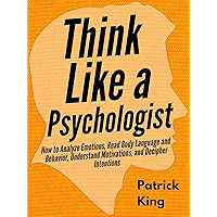 Think Like a Psychologist: How to Analyze Emotions, Read Body Language and Behavior, Understand Motivations, and… book cover