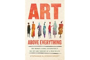 Art Above Everything: One Woman's Global Exploration of the Joys and Torments of a Creative Life
