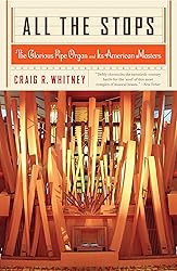 All The Stops: The Glorious Pipe Organ And Its