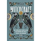 Wild Witchcraft: Folk Herbalism, Garden Magic, and Foraging for Spells, Rituals, and Remedies