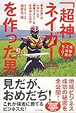 奇跡のご当地ヒーロー「超神ネイガー」を作った男~「無名の男」はいかにして「地域ブランド」を生み出したのか~